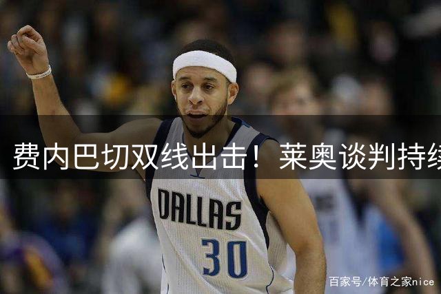 费内巴切双线出击！莱奥谈判持续深入 水晶宫锋霸成B计划
